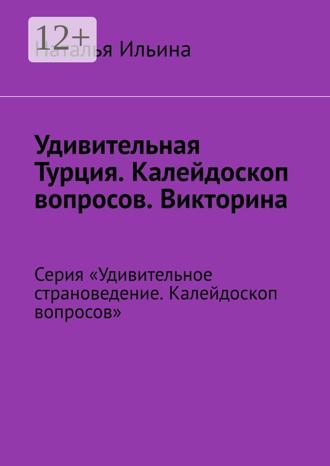 Наталья Ильина. Удивительная Турция. Калейдоскоп вопросов. Викторина. Серия «Удивительное страноведение. Калейдоскоп вопросов»
