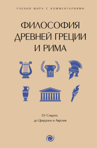 Сборник. Философия Древней Греции и Рима. От Сократа до Цицерона и Аврелия. С пояснениями и комментариями