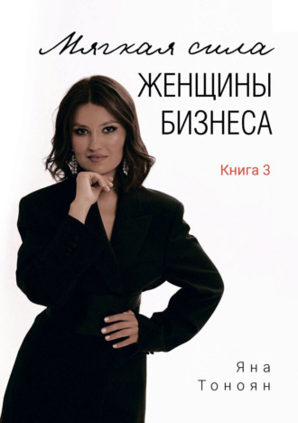 . Мягкая сила женщины бизнеса. Книга 3