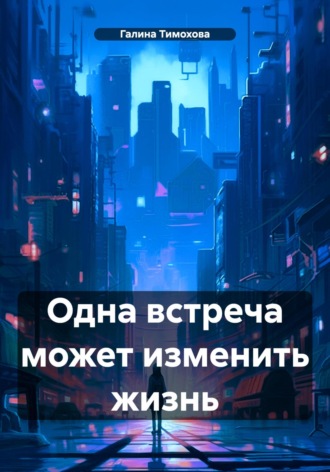 Галина Тимохова. Одна встреча может изменить жизнь