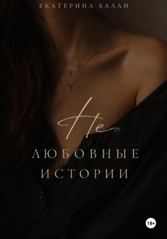 Екатерина Балан. Нелюбовные истории