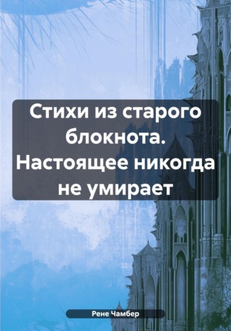. Стихи из старого блокнота. Настоящее никогда не умирает