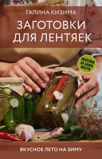 Галина Кизима. Заготовки для лентяек. Вкусное лето на зиму