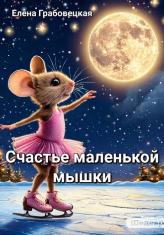 Елена Викторовна Грабовецкая. Счастье маленькой Мышки