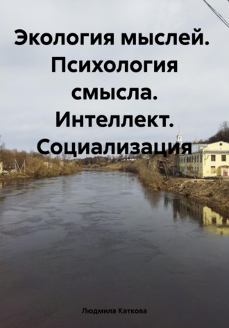 Людмила Каткова. Экология мыслей. Психология смысла. Интеллект. Социализация