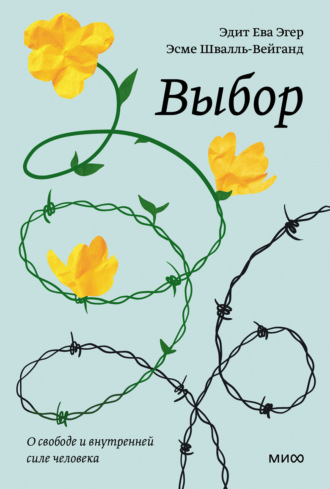 Эдит Ева Эгер. Выбор. О свободе и внутренней силе человека