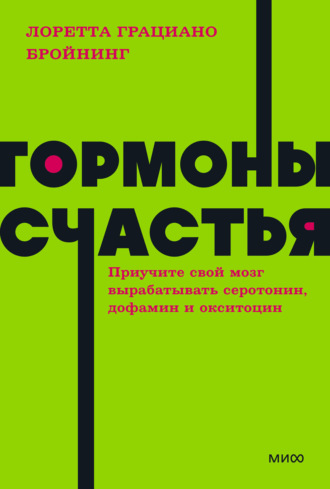 Лоретта Грациано Бройнинг. Гормоны счастья. Как приучить мозг вырабатывать серотонин, дофамин, эндорфин и окситоцин