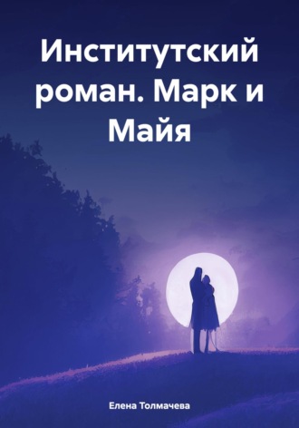 Елена Толмачева. Институтский роман. Марк и Майя