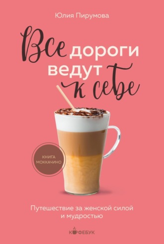 Юлия Пирумова. Все дороги ведут к себе. Путешествие за женской силой и мудростью