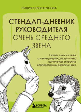 Лидия Севостьянова. Стендап-дневник руководителя очень среднего звена. Сквозь смех и слезы о манипуляциях, дисциплине, комплексах и прочих корпоративных развлечениях