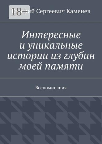 Евгений Сергеевич Каменев. Интересные и уникальные истории из глубин моей памяти. Воспоминания