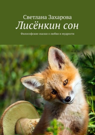 Светлана Захарова. Лисёнкин сон. Философские сказки о любви и мудрости
