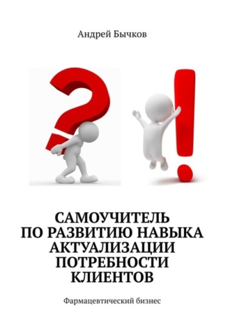 . Самоучитель по развитию навыка актуализации потребности клиентов. Фармацевтический бизнес