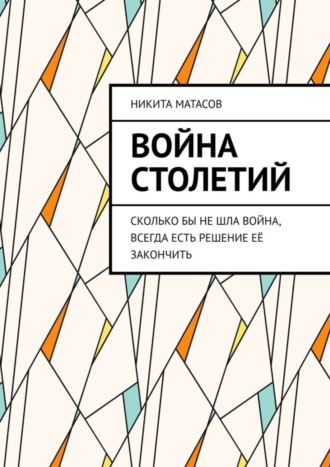 Никита Матасов. Война столетий. Сколько бы не шла война, всегда есть решение её закончить