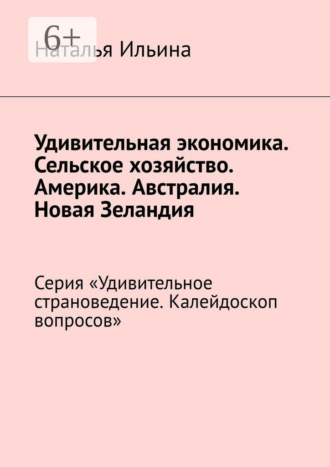 Наталья Ильина. Удивительная экономика. Сельское хозяйство. Америка. Австралия. Новая Зеландия. Серия «Удивительное страноведение. Калейдоскоп вопросов»