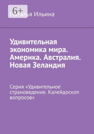Наталья Ильина. Удивительная экономика мира. Америка. Австралия. Новая Зеландия. Серия «Удивительное страноведение. Калейдоскоп вопросов»