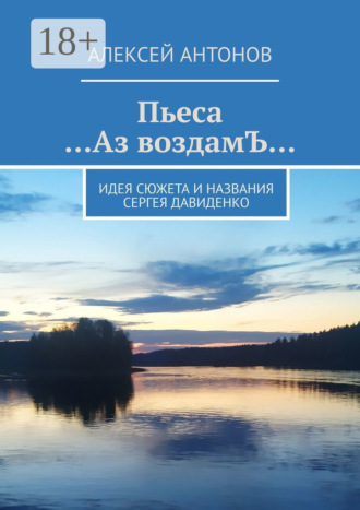 Алексей Антонов. Пьеса «…Аз воздамЪ…». Идея сюжета и названия Сергей Давиденко