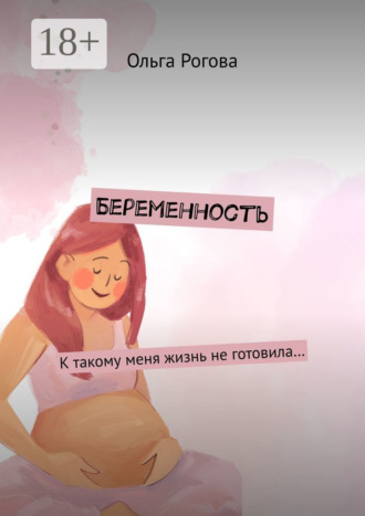 . Беременность. К такому меня жизнь не готовила…