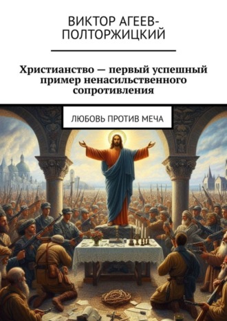 . Христианство – первый успешный пример ненасильственного сопротивления. Любовь против меча