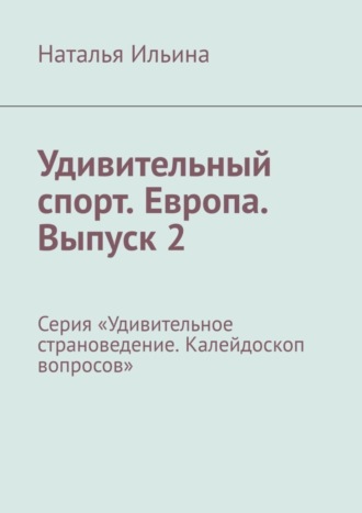 Наталья Ильина. Удивительный спорт. Европа. Выпуск 2. Серия «Удивительное страноведение. Калейдоскоп вопросов»