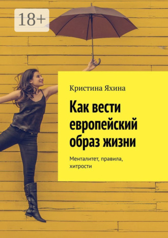 Кристина Яхина. Как вести европейский образ жизни. Менталитет, правила, хитрости
