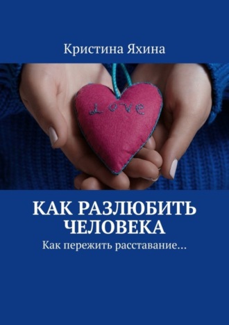 Кристина Яхина. Как разлюбить человека. Как пережить расставание…