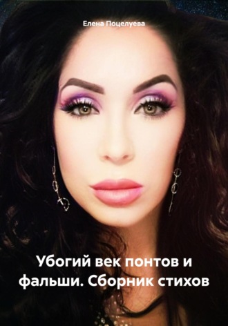 Елена Поцелуева. Убогий век понтов и фальши. Сборник стихов