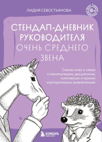 Лидия Севостьянова. Стендап-дневник руководителя очень среднего звена. Сквозь смех и слезы о манипуляциях, дисциплине, комплексах и прочих корпоративных развлечениях (18+)