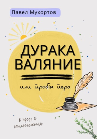 Мухортов Павел Петрович. Дуракаваляние, или Пробы пера в прозе и стихосложении