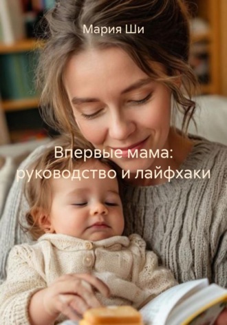 Мария Ши. Впервые мама: руководство и лайфхаки