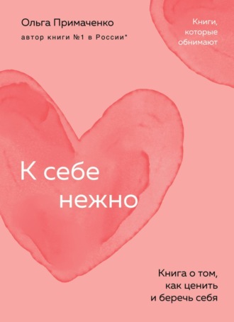 Ольга Примаченко. К себе нежно. Книга о том, как ценить и беречь себя