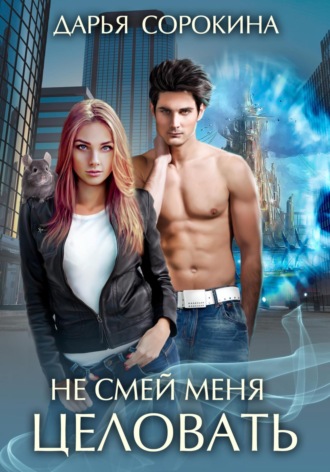 Дарья Михайловна Сорокина. Не смей меня целовать