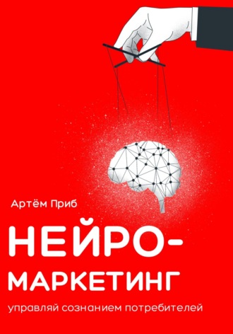 . Нейромаркетинг. Управляй сознанием потребителей