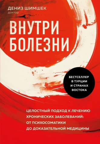 Дениз Шимшек. Внутри болезни. Целостный подход к лечению хронических заболеваний: от психосоматики до доказательной медицины