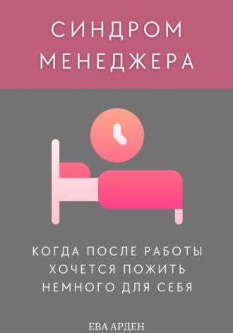 Ева Арден. Синдром менеджера: когда после работы хочется пожить немного для себя