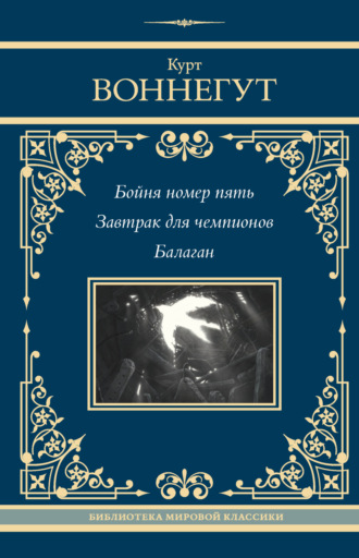 Курт Воннегут. Бойня номер пять. Завтрак для чемпионов. Балаган