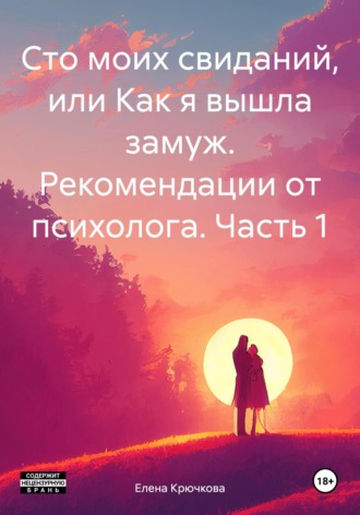 Елена Крючкова. Сто моих свиданий, или Как я вышла замуж. Рекомендации от психолога. Часть 1
