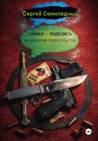 Сергей Семипядный. Украл - поделись. Физиология предательства