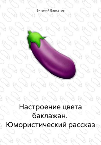 Виталий Бархатов. Настроение цвета баклажан. Юмористический рассказ