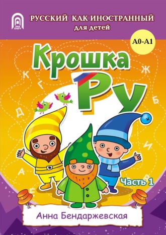 Анна Бендаржевская. Крошка Ру. Рабочая тетрадь к программе обучения русскому языку как иностранному для детей 4-7 лет. Часть 1