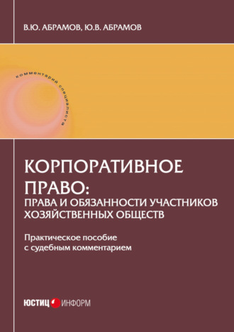 . Корпоративное право: права и обязанности участников хозяйственных обществ. Практическое пособие с судебным комментарием