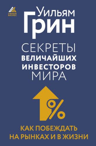 Уильям Грин. Секреты величайших инвесторов мира. Как побеждать на рынках и в жизни