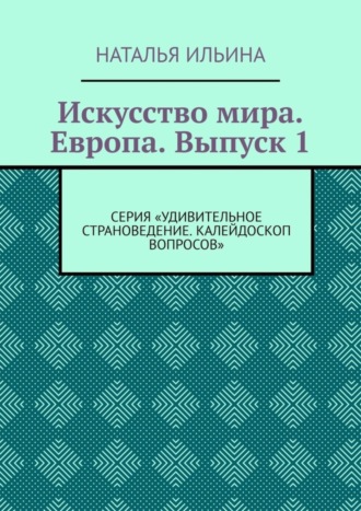 Наталья Ильина. Искусство мира. Европа. Выпуск 1. Серия «Удивительное страноведение. Калейдоскоп вопросов»