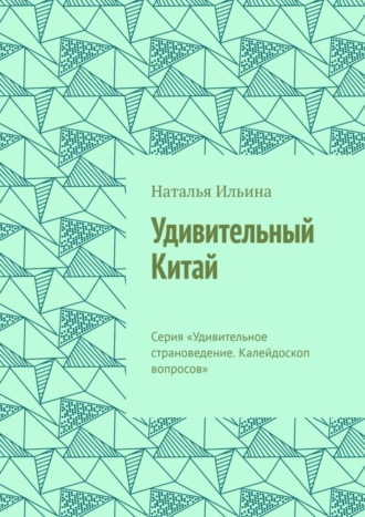 Наталья Ильина. Удивительный Китай. Калейдоскоп вопросов. Викторина. Серия «Удивительное страноведение. Калейдоскоп вопросов»