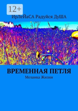 ИрЛеЙаСА Радуйся ДуША. Временная петля. Мозаика жизни