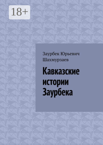 Заурбек Юрьевич Шахмурзаев. Кавказские истории Заурбека