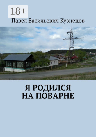 Павел Васильевич Кузнецов. Я родился на Поварне