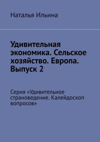 . Удивительная экономика. Сельское хозяйство. Европа. Выпуск 2. Серия «Удивительное страноведение. Калейдоскоп вопросов»