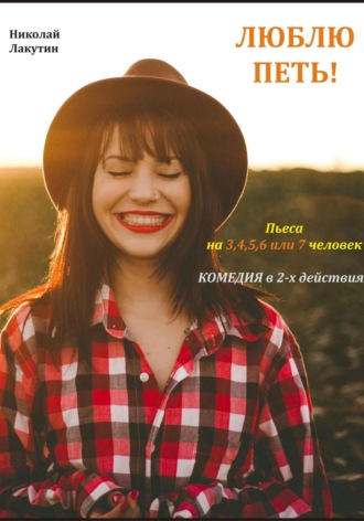 Николай Лакутин. Люблю петь! Комедия. Пьеса на 3,4,5,6 или 7 человек