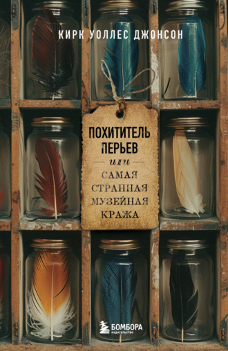Кирк Джонсон. Похититель перьев, или Самая странная музейная кража